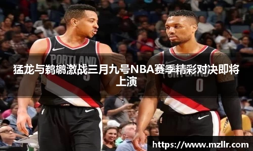 猛龙与鹈鹕激战三月九号NBA赛季精彩对决即将上演